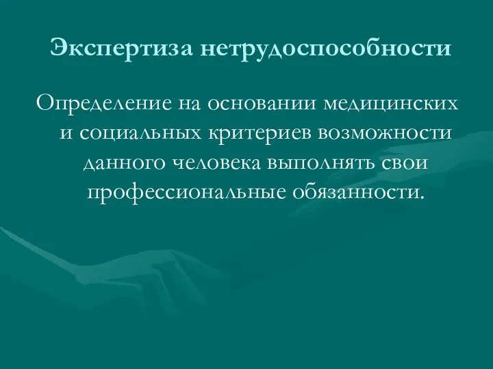 Экспертиза нетрудоспособности Определение на основании медицинских и социальных критериев возможности данного человека выполнять свои профессиональные обязанности.