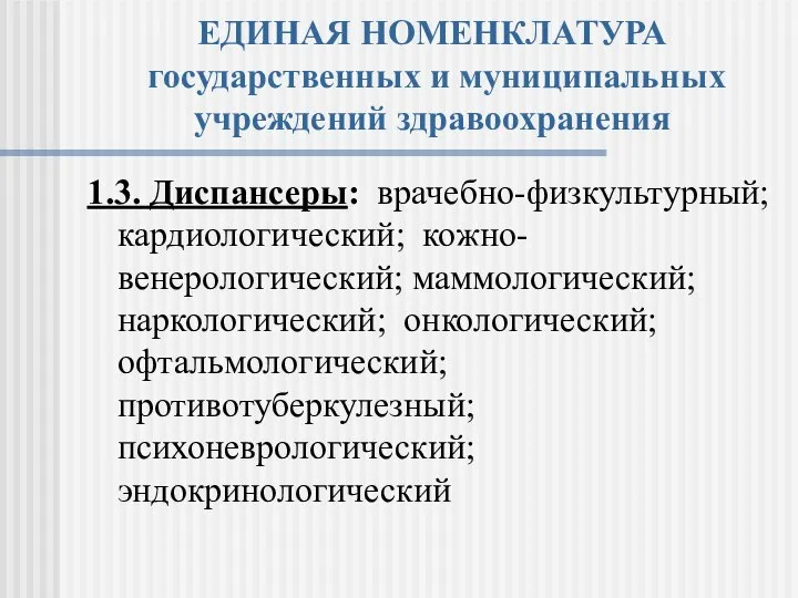 ЕДИНАЯ НОМЕНКЛАТУРА государственных и муниципальных учреждений здравоохранения 1.3. Диспансеры: врачебно-физкультурный; кардиологический;