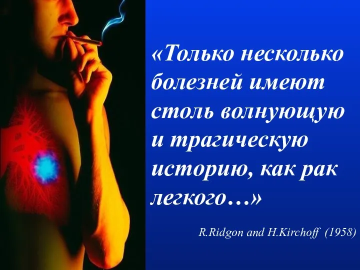 «Только несколько болезней имеют столь волнующую и трагическую историю, как рак легкого…» R.Ridgon and H.Kirchoff (1958)