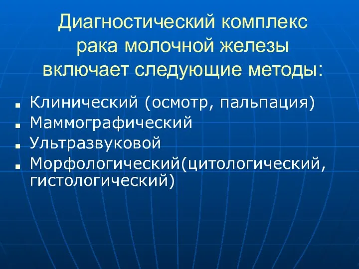 Диагностический комплекс рака молочной железы включает следующие методы: Клинический (осмотр, пальпация) Маммографический Ультразвуковой Морфологический(цитологический, гистологический)