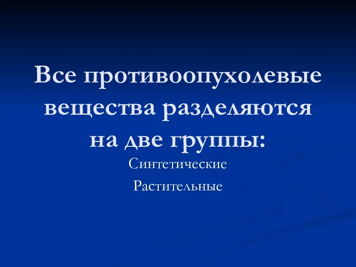 Все противоопухолевые вещества разделяются на две группы: Синтетические Растительные