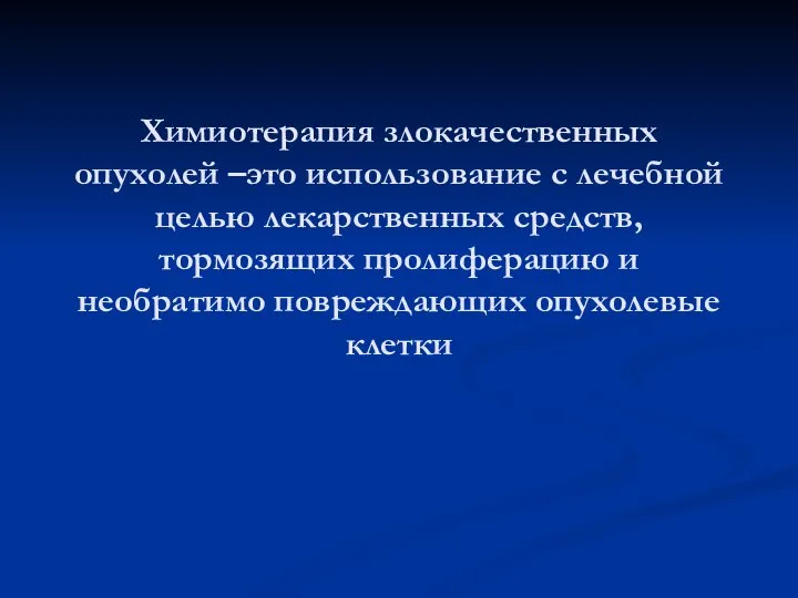 Химиотерапия злокачественных опухолей –это использование с лечебной целью лекарственных средств, тормозящих