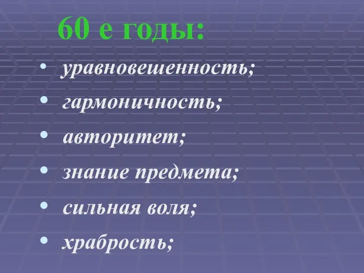 60 е годы: уравновешенность; гармоничность; авторитет; знание предмета; сильная воля; храбрость;