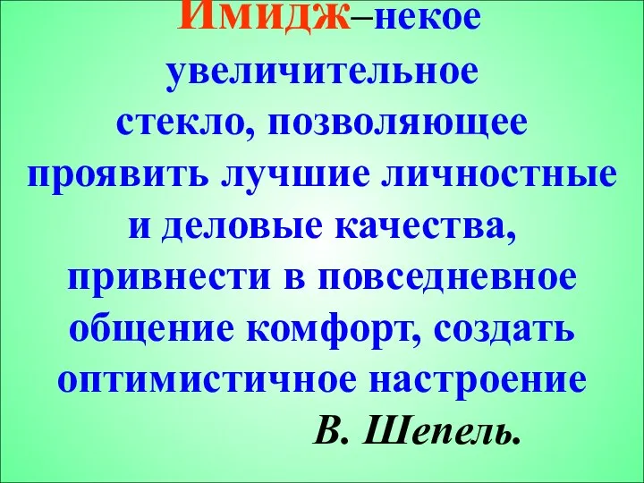 Имидж–некое увеличительное стекло, позволяющее проявить лучшие личностные и деловые качества, привнести