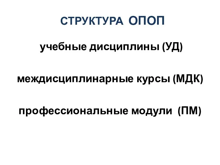 СТРУКТУРА ОПОП учебные дисциплины (УД) междисциплинарные курсы (МДК) профессиональные модули (ПМ)