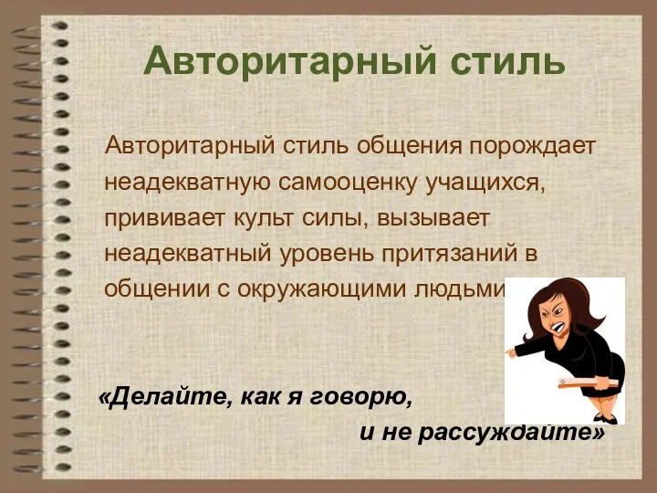 Авторитарный стиль Авторитарный стиль общения порождает неадекватную самооценку учащихся, прививает культ