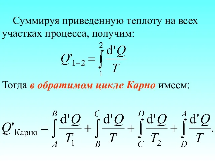 Суммируя приведенную теплоту на всех участках процесса, получим: Тогда в обратимом цикле Карно имеем: