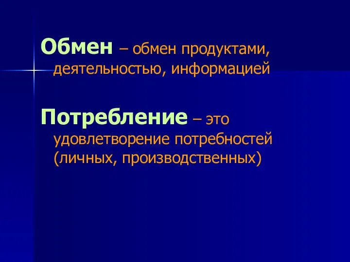 Обмен – обмен продуктами, деятельностью, информацией Потребление – это удовлетворение потребностей (личных, производственных)