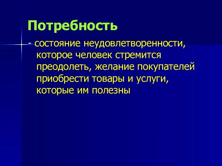 Потребность - состояние неудовлетворенности, которое человек стремится преодолеть, желание покупателей приобрести