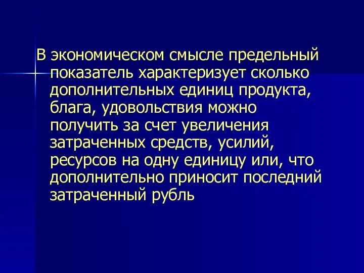 В экономическом смысле предельный показатель характеризует сколько дополнительных единиц продукта, блага,