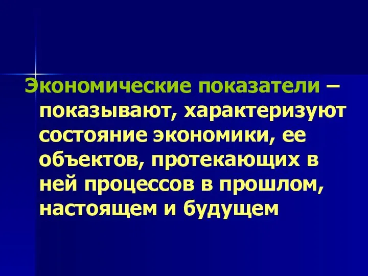 Экономические показатели – показывают, характеризуют состояние экономики, ее объектов, протекающих в