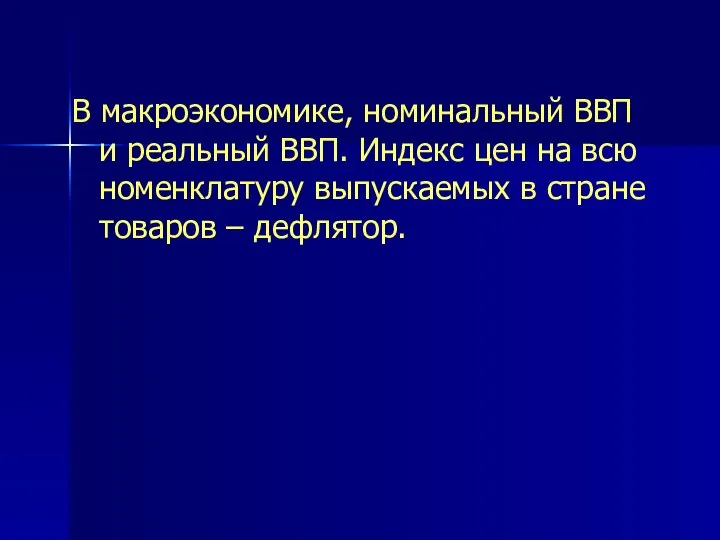 В макроэкономике, номинальный ВВП и реальный ВВП. Индекс цен на всю