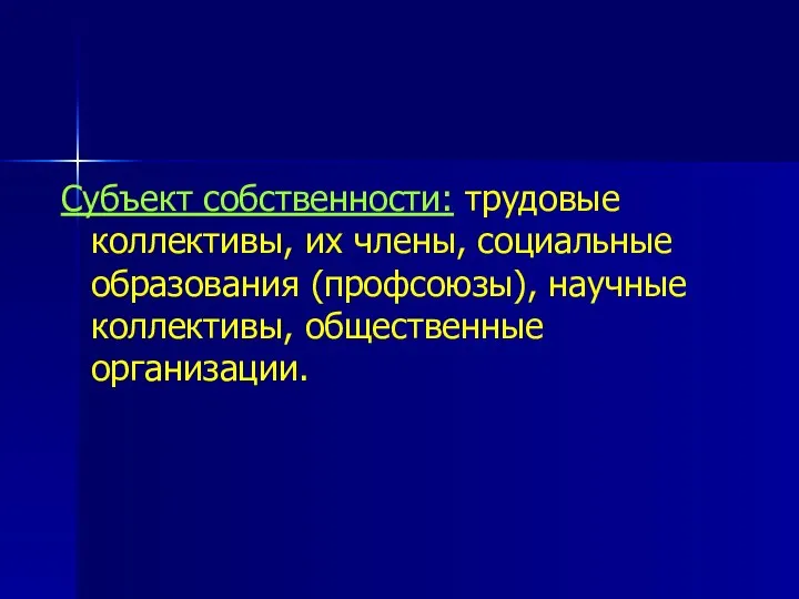 Субъект собственности: трудовые коллективы, их члены, социальные образования (профсоюзы), научные коллективы, общественные организации.