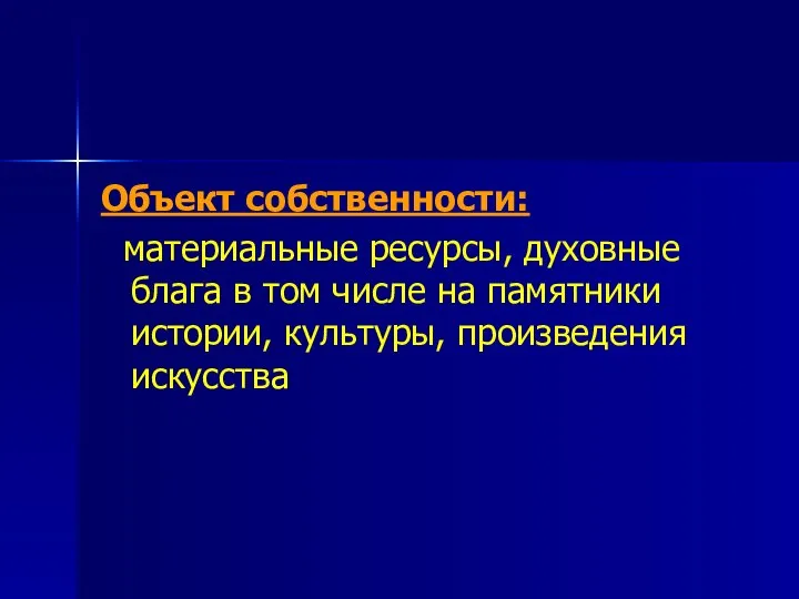 Объект собственности: материальные ресурсы, духовные блага в том числе на памятники истории, культуры, произведения искусства