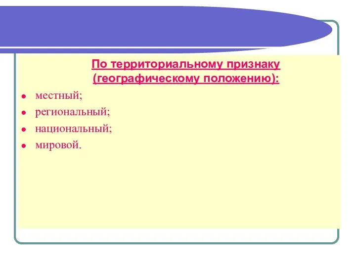 По территориальному признаку (географическому положению): местный; региональный; национальный; мировой.