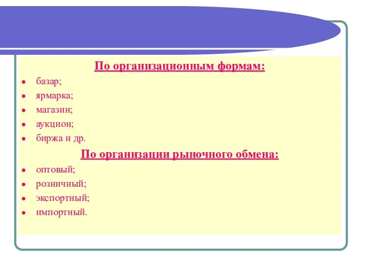 По организационным формам: базар; ярмарка; магазин; аукцион; биржа и др. По