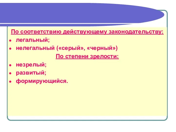 По соответствию действующему законодательству: легальный; нелегальный («серый», «черный») По степени зрелости: незрелый; развитый; формирующийся.