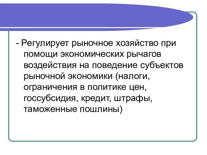 - Регулирует рыночное хозяйство при помощи экономических рычагов воздействия на поведение