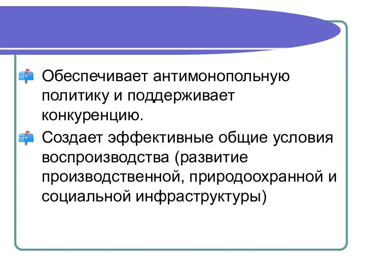 Обеспечивает антимонопольную политику и поддерживает конкуренцию. Создает эффективные общие условия воспроизводства