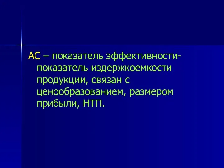 АС – показатель эффективности- показатель издержкоемкости продукции, связан с ценообразованием, размером прибыли, НТП.