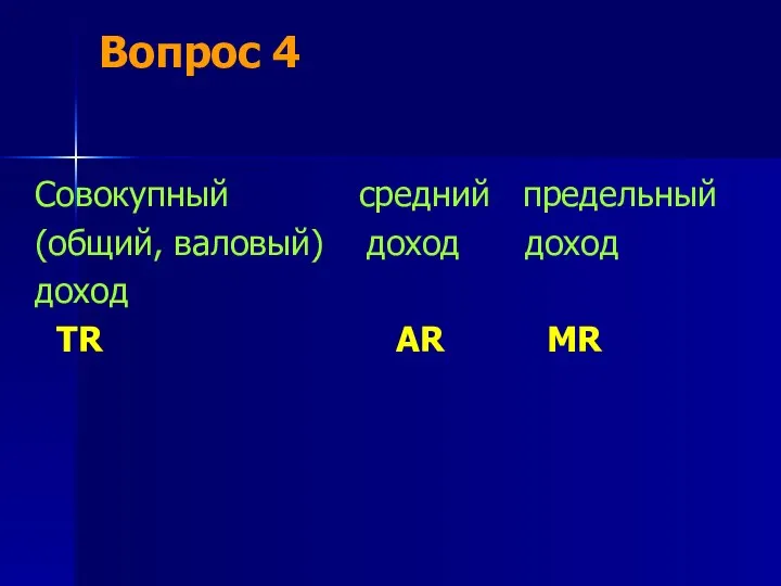 Вопрос 4 Совокупный средний предельный (общий, валовый) доход доход доход TR AR MR