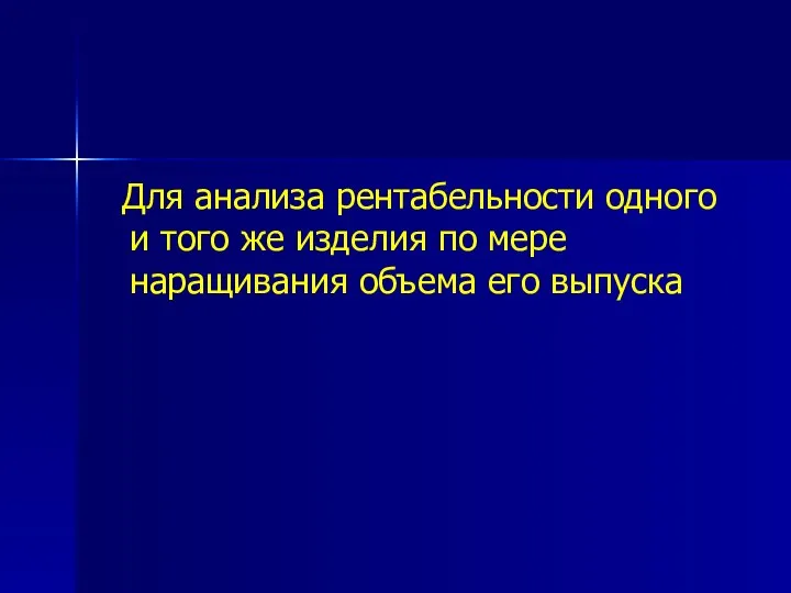 Для анализа рентабельности одного и того же изделия по мере наращивания объема его выпуска