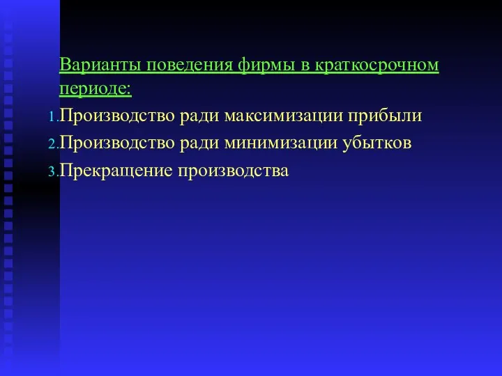 Варианты поведения фирмы в краткосрочном периоде: Производство ради максимизации прибыли Производство ради минимизации убытков Прекращение производства