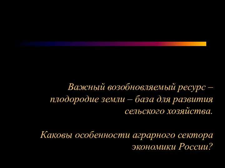 Важный возобновляемый ресурс – плодородие земли – база для развития сельского