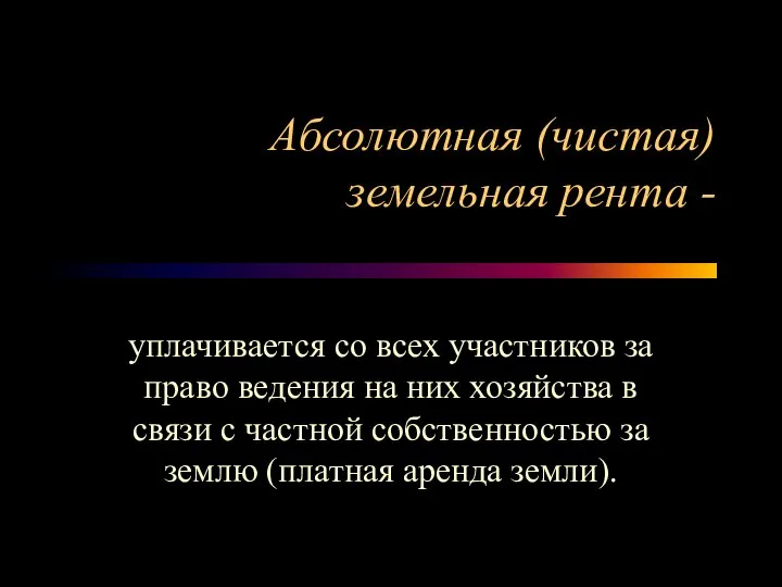 Абсолютная (чистая) земельная рента - уплачивается со всех участников за право