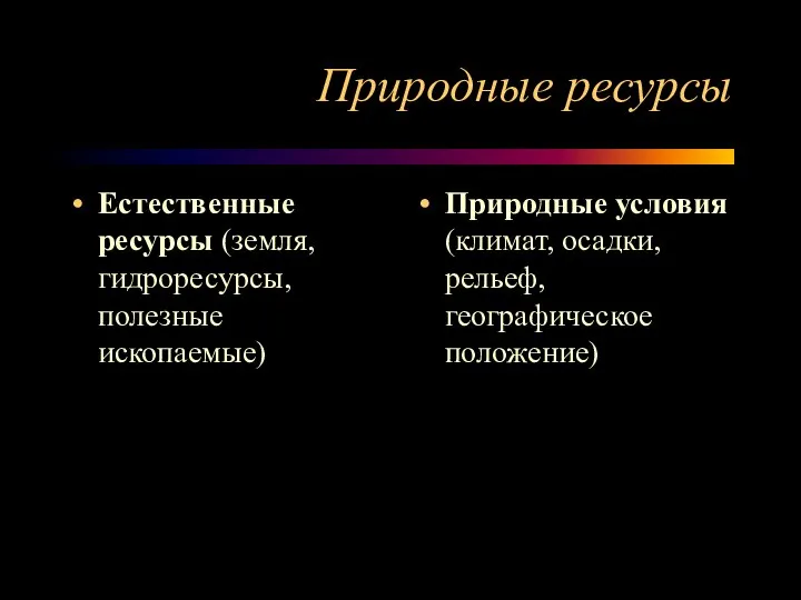 Природные ресурсы Естественные ресурсы (земля, гидроресурсы, полезные ископаемые) Природные условия (климат, осадки, рельеф, географическое положение)