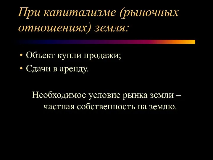 При капитализме (рыночных отношениях) земля: Объект купли продажи; Сдачи в аренду.