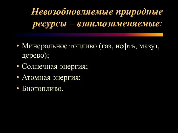 Невозобновляемые природные ресурсы – взаимозаменяемые: Минеральное топливо (газ, нефть, мазут, дерево); Солнечная энергия; Атомная энергия; Биотопливо.