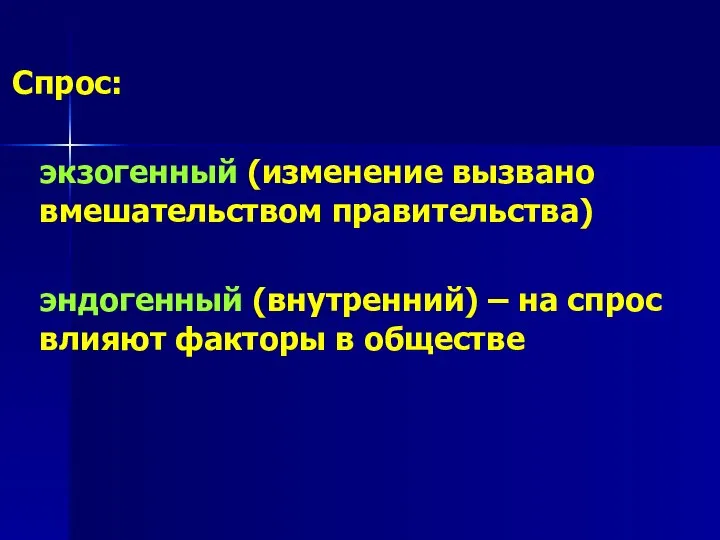 Спрос: экзогенный (изменение вызвано вмешательством правительства) эндогенный (внутренний) – на спрос влияют факторы в обществе