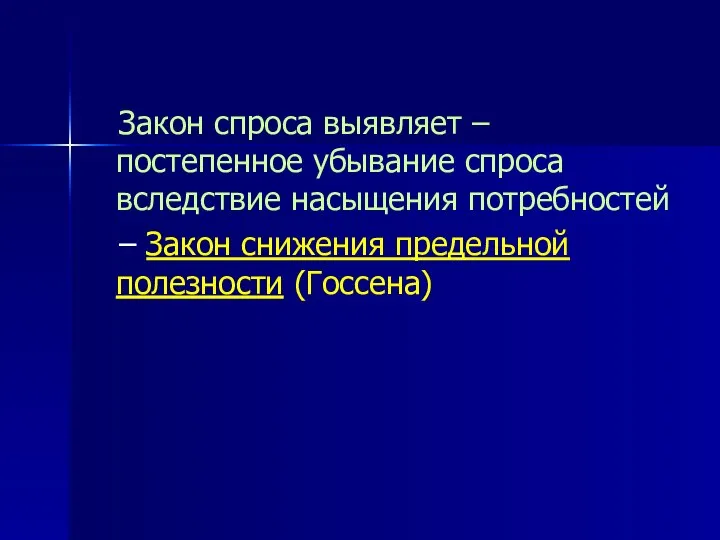 Закон спроса выявляет – постепенное убывание спроса вследствие насыщения потребностей – Закон снижения предельной полезности (Госсена)