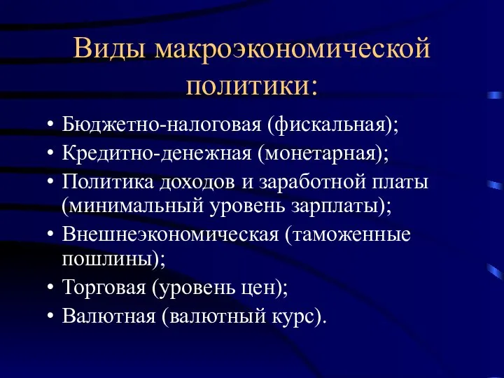 Виды макроэкономической политики: Бюджетно-налоговая (фискальная); Кредитно-денежная (монетарная); Политика доходов и заработной