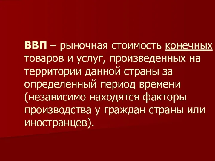 ВВП – рыночная стоимость конечных товаров и услуг, произведенных на территории