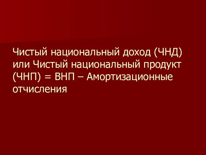 Чистый национальный доход (ЧНД) или Чистый национальный продукт (ЧНП) = ВНП – Амортизационные отчисления