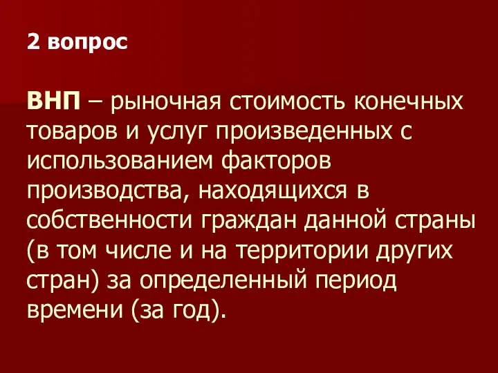 ВНП – рыночная стоимость конечных товаров и услуг произведенных с использованием