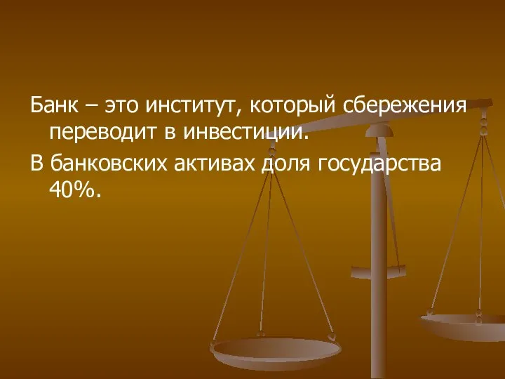 Банк – это институт, который сбережения переводит в инвестиции. В банковских активах доля государства 40%.