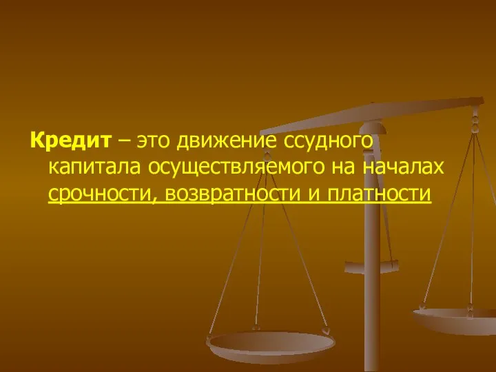 Кредит – это движение ссудного капитала осуществляемого на началах срочности, возвратности и платности