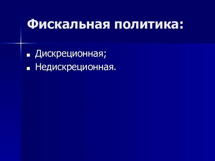 Фискальная политика: Дискреционная; Недискреционная.