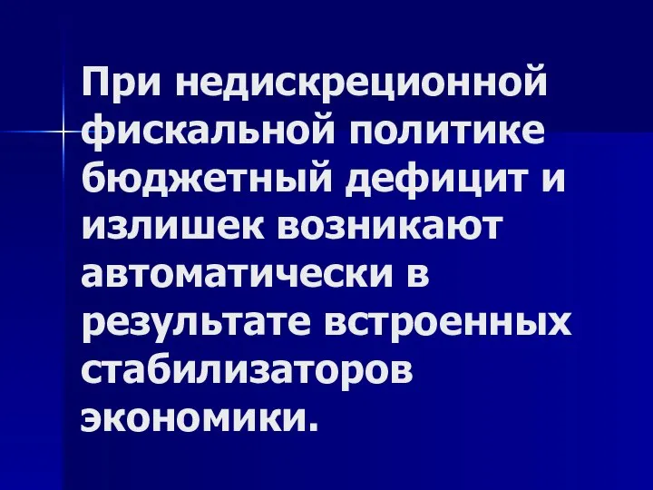 При недискреционной фискальной политике бюджетный дефицит и излишек возникают автоматически в результате встроенных стабилизаторов экономики.