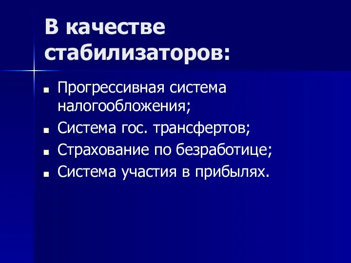 В качестве стабилизаторов: Прогрессивная система налогообложения; Система гос. трансфертов; Страхование по безработице; Система участия в прибылях.