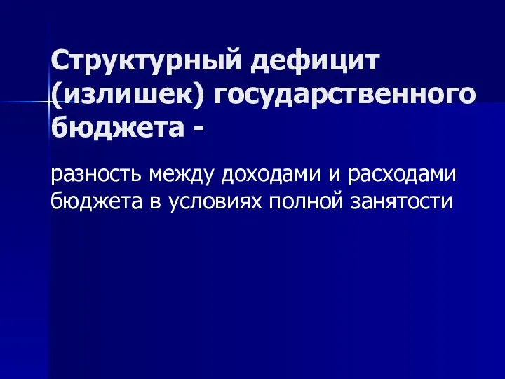 Структурный дефицит (излишек) государственного бюджета - разность между доходами и расходами бюджета в условиях полной занятости