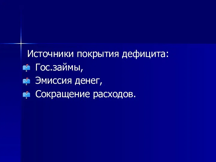 Источники покрытия дефицита: Гос.займы, Эмиссия денег, Сокращение расходов.