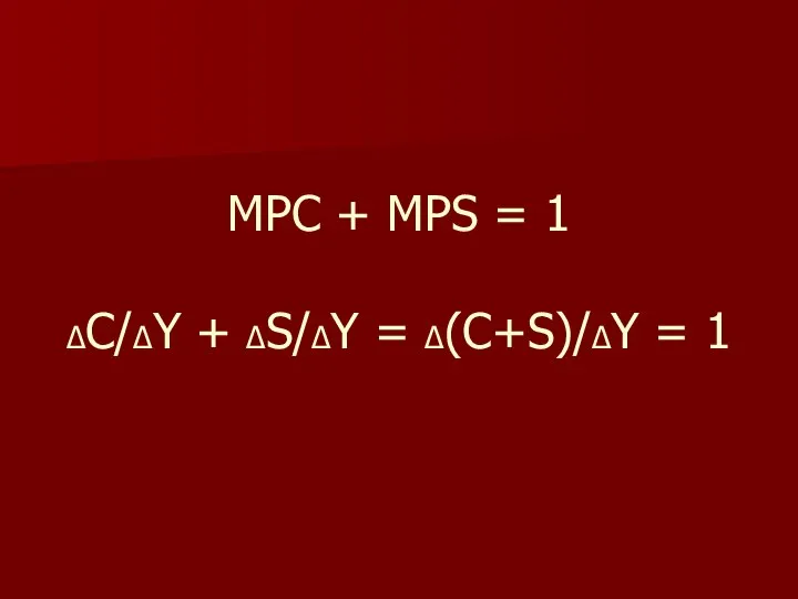 MPC + MPS = 1 ΔC/ΔY + ΔS/ΔY = Δ(C+S)/ΔY = 1