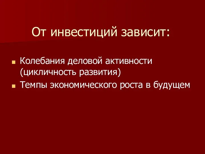 От инвестиций зависит: Колебания деловой активности (цикличность развития) Темпы экономического роста в будущем