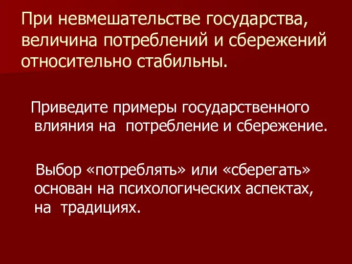 При невмешательстве государства, величина потреблений и сбережений относительно стабильны. Приведите примеры