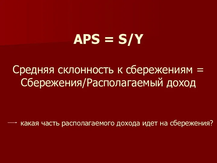 APS = S/Y Средняя склонность к сбережениям = Сбережения/Располагаемый доход какая