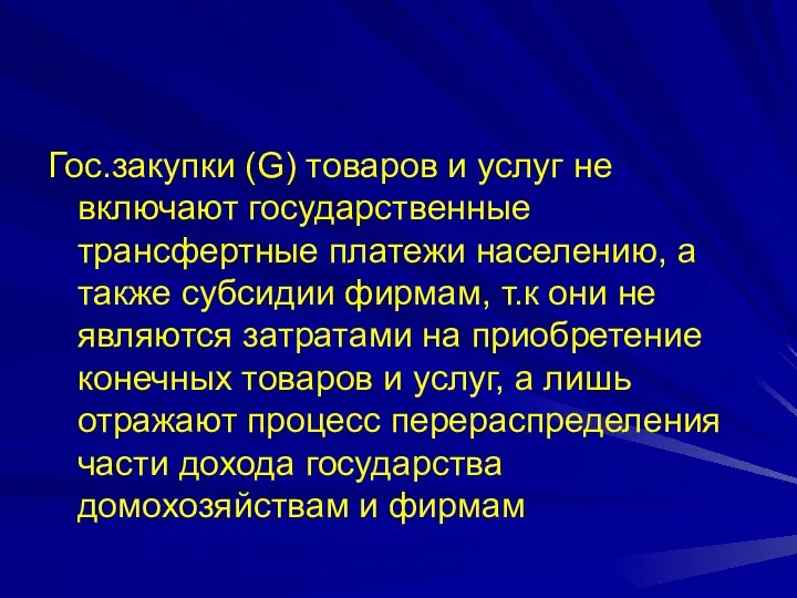 Гос.закупки (G) товаров и услуг не включают государственные трансфертные платежи населению,